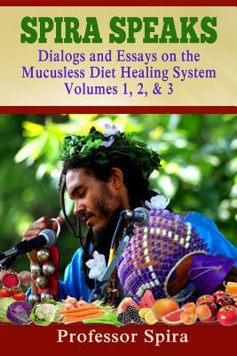 Spira Speaks: Dialogs and Essays on the Mucusless Diet Healing System Volume 1, 2, & 3 by Prof Spira