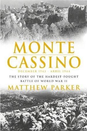 Monte Cassino: The Story of the Hardest-Fought Battles of World War II by Matthew Parker, Matthew Parker