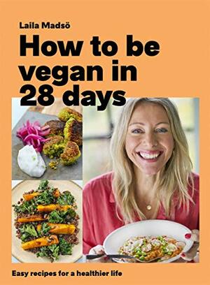 How to Be Vegan in 28 Days: Easy recipes for a healthier life by Laila Madsö