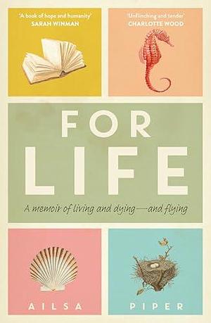 For Life: A memoir of living and dying - and flying by Ailsa Piper, Ailsa Piper