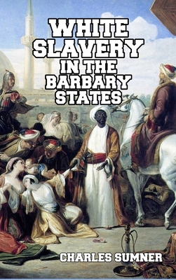 White Slavery in the Barbary States by Charles Sumner