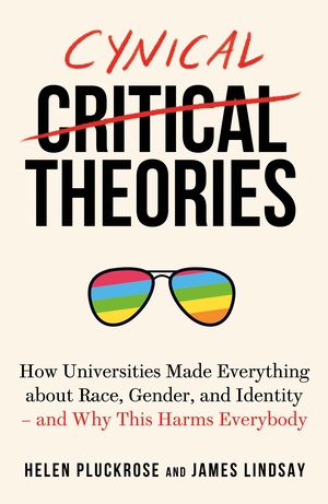 Cynical Theories: How Universities Made Everything About Race, Gender, and Identity - and Why This Harms Everybody by Helen Pluckrose
