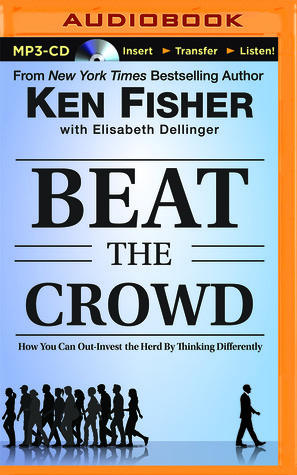 Beat the Crowd: How You Can Out-Invest the Herd by Thinking Differently by Kenneth L. Fisher, Brian Holsopple, Elisabeth Dellinger