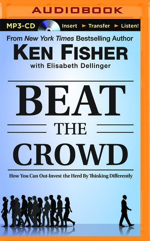 Beat the Crowd: How You Can Out-Invest the Herd by Thinking Differently by Brian Holsopple, Kenneth L. Fisher, Elisabeth Dellinger