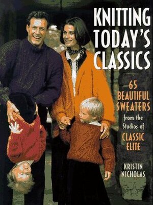 Knitting Beautiful Classics: 65 Great Sweaters from the Studios of Classic Elite by Kristin Nicholas