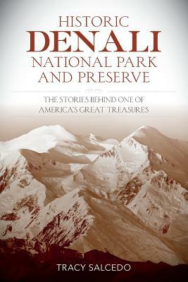 Historic Denali National Park and Preserve: The Stories Behind One of America's Great Treasures by Tracy Salcedo