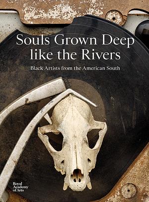 Souls Grown Deep like the Rivers: Black Artists from the American South by Emma Yau, Rebecca Bray, Raina Lampkins-Fielder