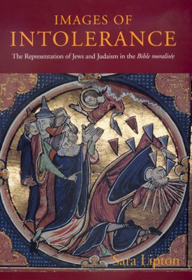 Images of Intolerance: The Representation of Jews and Judaism in the Bible Moralisée by Sara Lipton