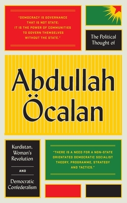 The Political Thought of Abdullah Öcalan: Kurdistan, Women's Revolution and Democratic Confederalism by Abdullah Öcalan