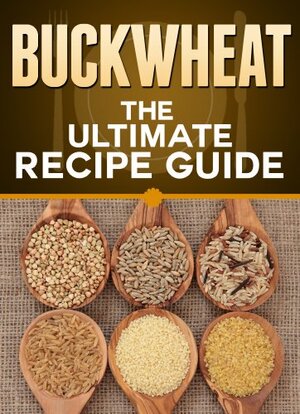 Buckwheat: The Ultimate Recipe Guide - Over 30 Healthy & Gluten Free Recipes by Jonathan Doue, Encore Books