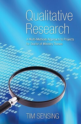 Qualitative Research: A Multi-Methods Approach to Projects for Doctor of Ministry Theses by Tim Sensing