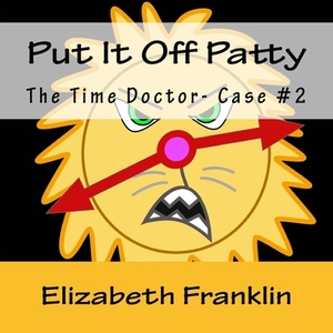 The Time Doctor- Case #2: Put It Off Patty Tames the Time Monster by Elizabeth Franklin