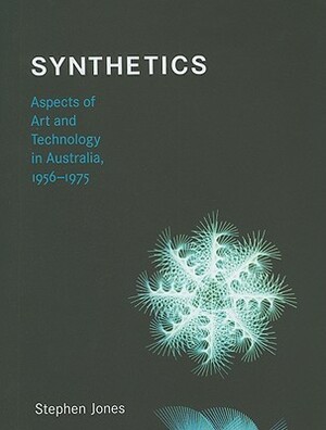 Synthetics: Aspects of Art and Technology in Australia, 1956-1975 by Stephen Jones