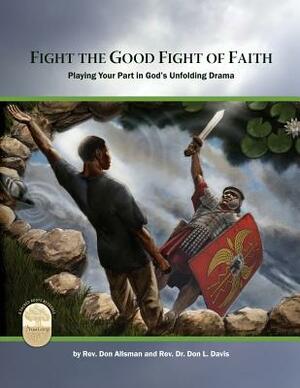 Fight the Good Fight of Faith: Playing Your Part in God's Unfolding Drama by Don Allsman, Don L. Davis