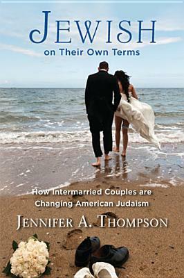 Jewish on Their Own Terms: How Intermarried Couples Are Changing American Judaism by Jennifer a. Thompson