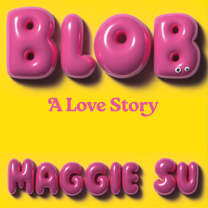 BLOB: A Love Story by Maggie Su