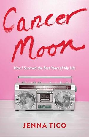 Cancer Moon: How I Survived the Best Years of My Life by Jenna Tico