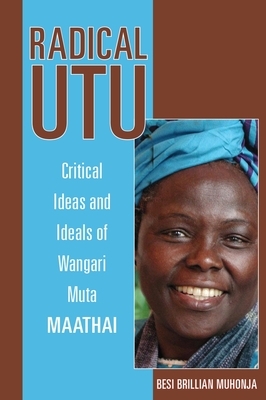 Radical Utu: Critical Ideas and Ideals of Wangari Muta Maathai by Besi Brillian Muhonja