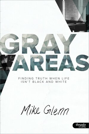 Gray Areas: Finding Truth When Life Isn't Black and White - Member Book by Mike Glenn