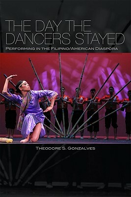 The Day the Dancers Stayed: Performing in the Filipino/American Diaspora by Theodore S. Gonzalves