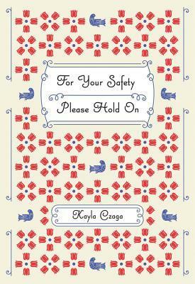 For Your Safety Please Hold On by Kayla Czaga