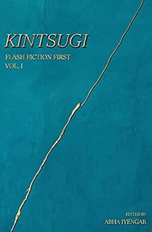 KINTSUGI: Flash Fiction First - Volume 1 by Vijaylakshmi Sridhar, Sandeep Narayanan, Vandana Jena, Aishwariya Laxmi, Saritha Rao Rayachoti, Smeetha Bhoumik, Anushree Bose, Gayatri Lakhiani Chawla, Kinshuk Gupta, Aakshat Sinha, Ramya Srinivasan, SUBHANA SAWHNY, Vaishali Saxena, Abha Iyengar