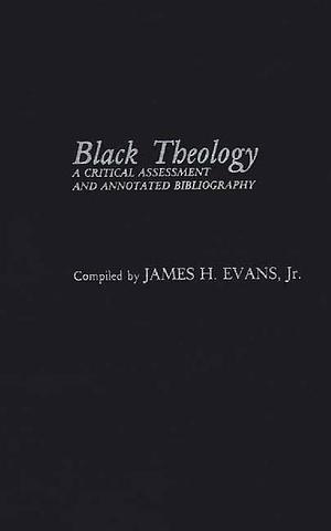 Black Theology: A Critical Assessment and Annotated Bibliography by G. E. Gorman, James H. Evans