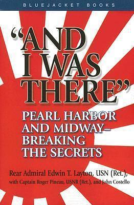 And I Was There: Pearl Harbor and Midway -- Breaking the Secrets by Edwin T. Layton, Edwin T. Layton, John Edmond Costello, Roger Pineau