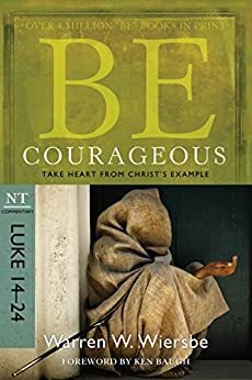 Be Courageous (Luke 14-24): Take Heart from Christ's Example by Warren W. Wiersbe