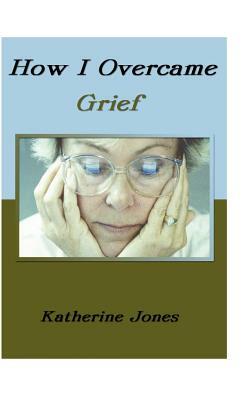 How I Overcame Grief by Katherine Jones