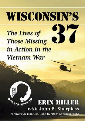 Wisconsin's 37: The Lives of Those Missing in Action in the Vietnam War by John B. Sharpless, Erin Miller