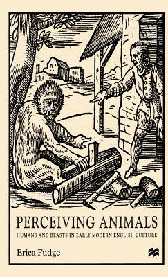 Perceiving Animals: Humans and Beasts in Early Modern English Culture by Na Na