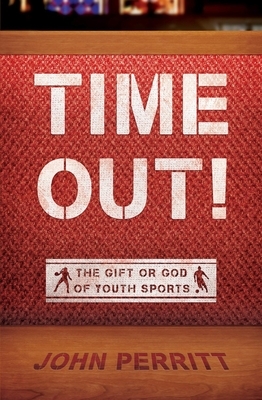 Time Out!: The Gift or God of Youth Sports by John Perritt