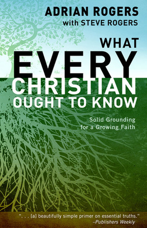 What Every Christian Ought to Know: Solid Grounding for a Growing Faith by Steve Rogers, Adrian Rogers