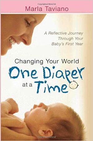 Changing Your World One Diaper at a Time: A Reflective Journey Through Your Baby's First Year by Marla Taviano