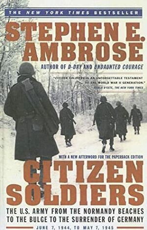 Citizen Soldiers: The U.S. Army from the Normandy Beaches to the Bulge to the Surrender of Germany June 7, 1944-May 7, 1945 by Stephen E. Ambrose