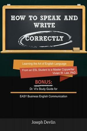 How to Speak and Write Correctly (Annotated) - Learning the Art of English Language from an ESL Student to a Master Copywriter by Vivian W. Lee, Joseph Devlin