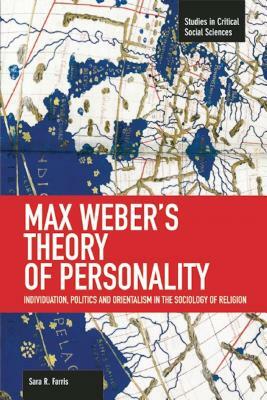 Max Weber's Theory of Personality: Individuation, Politics and Orientalism in the Sociology of Religion by Sara R. Farris