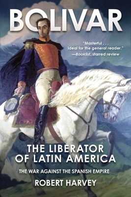 Bolivar: The Liberator of Latin America by Robert Harvey