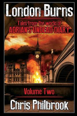 London Burns: Tales from the world of Adrian's Undead Diary volume two by Chris Philbrook