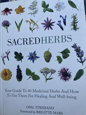 Sacred Herbs: Your Guide to 40 Medicinal Herbs and How to Use Them for Healing and Well-Being by Opal Streisand, Brigitte Mars