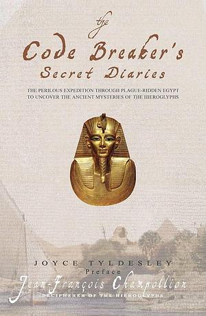 The Code Breaker's Secret Diaries: The Perilous Expedition Through Plague-ridden Egypt to Uncover the Ancient Mysteries of the Hieroglyphs by Jean-François Champollion
