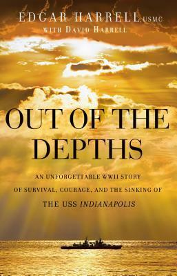 Out of the Depths: An Unforgettable WWII Story of Survival, Courage, and the Sinking of the USS Indianapolis by Edgar Harrell, David Harrell