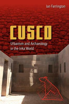 Cusco: Urbanism and Archaeology in the Inka World by Ian Farrington