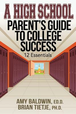 A High School Parent's Guide to College Success: 12 Essentials by Amy Baldwin, Brian Tietje