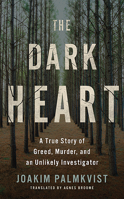 The Dark Heart: A True Story of Greed, Murder, and an Unlikely Investigator by Joakim Palmkvist