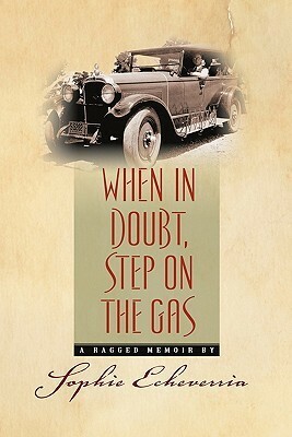 When in Doubt, Step on the Gas: A Ragged Memoir by Sophie Echeverria, Tim Sandlin, Rebecca Woods, Susanne Walsh