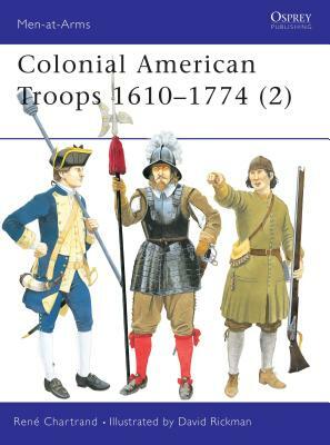 Colonial American Troops 1610-1774 (2) by René Chartrand