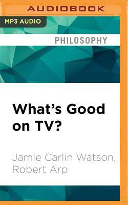 What's Good on Tv?: Understanding Ethics Through Television by Jamie Carlin Watson, Robert Arp