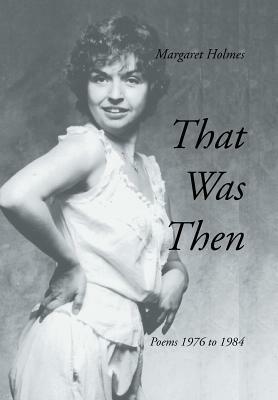 That Was Then: Poems 1976 to 1984 by Margaret Holmes